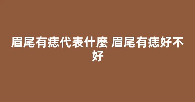 眉尾有痣代表什麼 眉尾有痣好不好